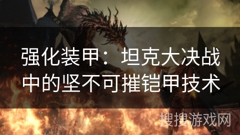 强化装甲：坦克大决战中的坚不可摧铠甲技术