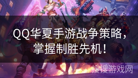 QQ华夏手游战争策略，掌握制胜先机！