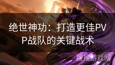 绝世神功：打造更佳PVP战队的关键战术