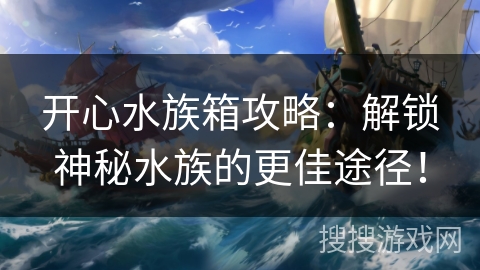 开心水族箱攻略：解锁神秘水族的更佳途径！
