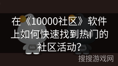 在《10000社区》软件上如何快速找到热门的社区活动？