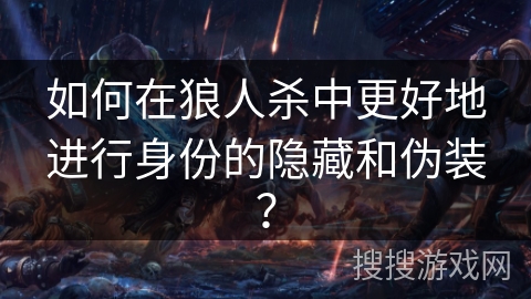 如何在狼人杀中更好地进行身份的隐藏和伪装？