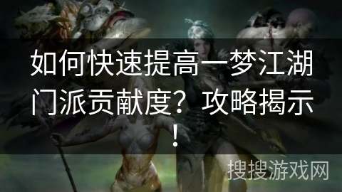 如何快速提高一梦江湖门派贡献度？攻略揭示！