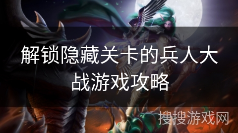 解锁隐藏关卡的兵人大战游戏攻略