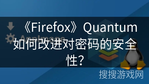 《Firefox》Quantum如何改进对密码的安全性？