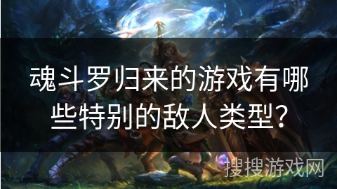 魂斗罗归来的游戏有哪些特别的敌人类型？