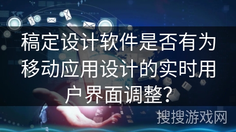 稿定设计软件是否有为移动应用设计的实时用户界面调整？