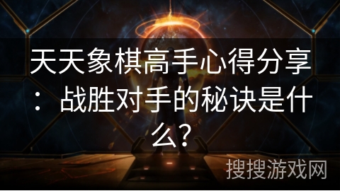 天天象棋高手心得分享：战胜对手的秘诀是什么？