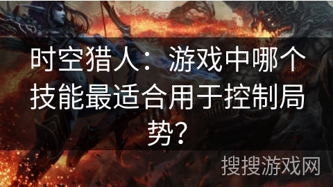 时空猎人：游戏中哪个技能最适合用于控制局势？