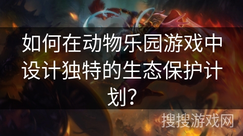 如何在动物乐园游戏中设计独特的生态保护计划？