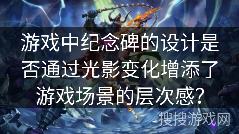 游戏中纪念碑的设计是否通过光影变化增添了游戏场景的层次感？