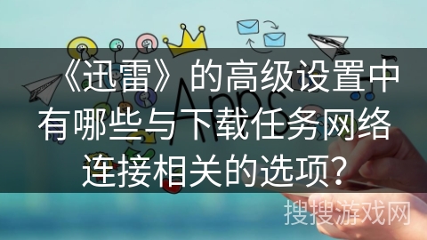 《迅雷》的高级设置中有哪些与下载任务网络连接相关的选项？