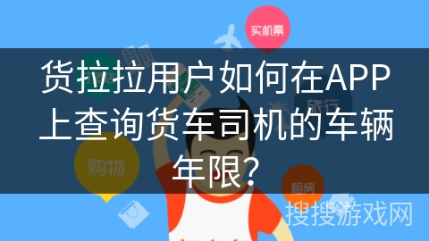 货拉拉用户如何在APP上查询货车司机的车辆年限？