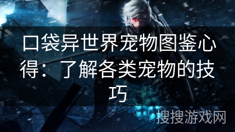 口袋异世界宠物图鉴心得：了解各类宠物的技巧