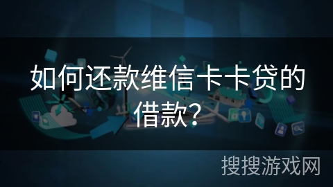 如何还款维信卡卡贷的借款？