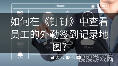 如何在《钉钉》中查看员工的外勤签到记录地图？