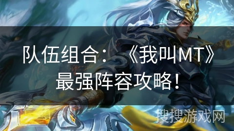 队伍组合：《我叫MT》最强阵容攻略！