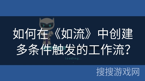 如何在《如流》中创建多条件触发的工作流？