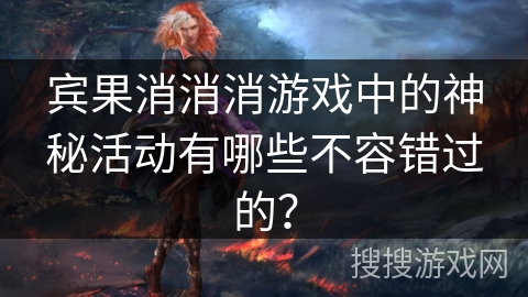 宾果消消消游戏中的神秘活动有哪些不容错过的？