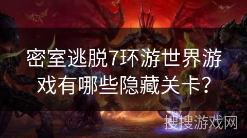 密室逃脱7环游世界游戏有哪些隐藏关卡？