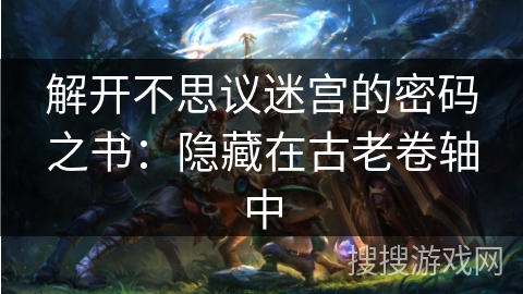 解开不思议迷宫的密码之书：隐藏在古老卷轴中