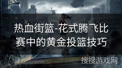 热血街篮-花式腾飞比赛中的黄金投篮技巧