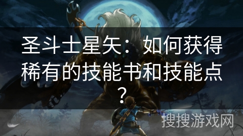 圣斗士星矢：如何获得稀有的技能书和技能点？
