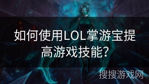如何使用LOL掌游宝提高游戏技能？