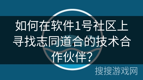 如何在软件1号社区上寻找志同道合的技术合作伙伴？