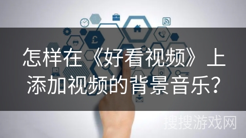 怎样在《好看视频》上添加视频的背景音乐？