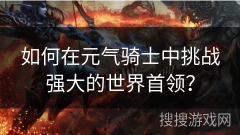 如何在元气骑士中挑战强大的世界首领? 如何在元气骑士中挑战强大的世界首领?