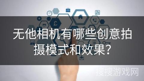 无他相机有哪些创意拍摄模式和效果? 无他相机有哪些创意拍摄模式和效果?