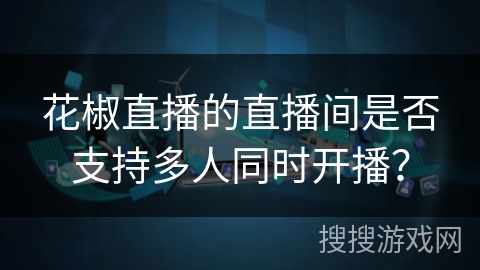 花椒直播的直播间是否支持多人同时开播？