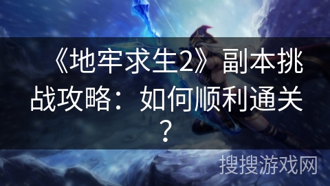 《地牢求生2》副本挑战攻略:如何顺利通关? 《地牢求生2》副本挑战攻略:如何顺利通关?