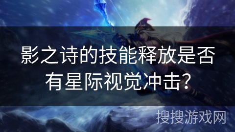 影之诗的技能释放是否有星际视觉冲击？