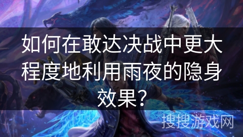 如何在敢达决战中更大程度地利用雨夜的隐身效果? 如何在敢达决战中更大程度地利用雨夜的隐身效果?