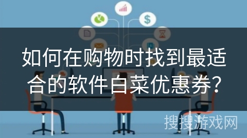 如何在购物时找到最适合的软件白菜优惠券？