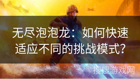 无尽泡泡龙:如何快速适应不同的挑战模式? 无尽泡泡龙:如何快速适应不同的挑战模式?