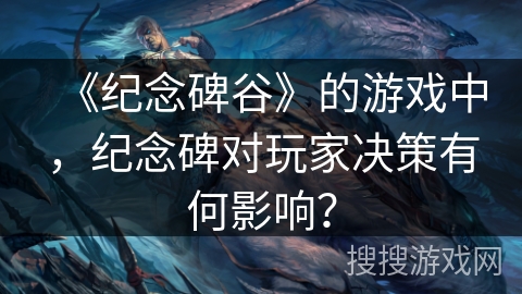 《纪念碑谷》的游戏中，纪念碑对玩家决策有何影响？