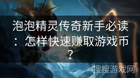 泡泡精灵传奇新手必读:怎样快速赚取游戏币? 泡泡精灵传奇新手必读:怎样快速赚取游戏币?