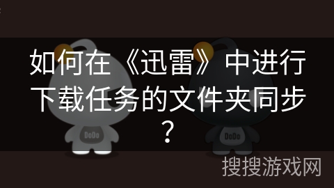 如何在《迅雷》中进行下载任务的文件夹同步? 如何在《迅雷》中进行下载任务的文件夹同步?
