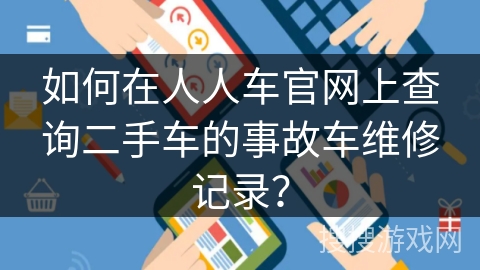 如何在人人车官网上查询二手车的事故车维修记录？