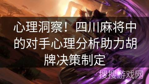 心理洞察！四川麻将中的对手心理分析助力胡牌决策制定