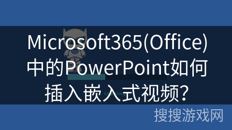 Microsoft365(Office)中的PowerPoint如何插入嵌入式视频？