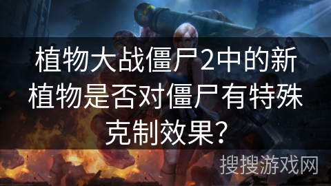 植物大战僵尸2中的新植物是否对僵尸有特殊克制效果？