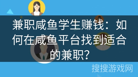 兼职咸鱼学生赚钱：如何在咸鱼平台找到适合的兼职？