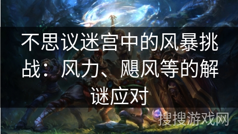 不思议迷宫中的风暴挑战：风力、飓风等的解谜应对