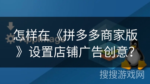 怎样在《拼多多商家版》设置店铺广告创意？