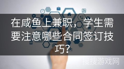 在咸鱼上兼职，学生需要注意哪些合同签订技巧？