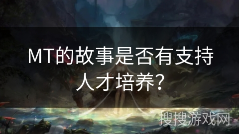 MT的故事是否有支持人才培养？